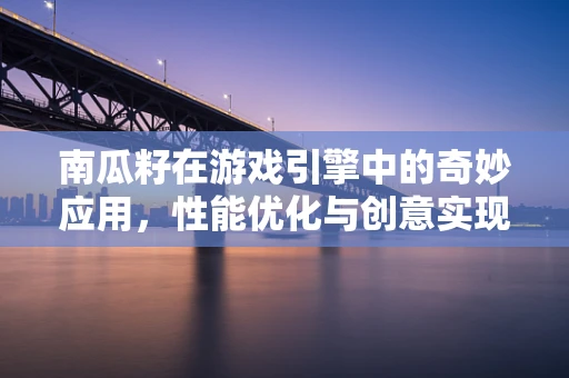 南瓜籽在游戏引擎中的奇妙应用，性能优化与创意实现的双赢策略