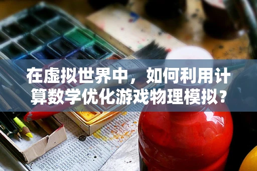 在虚拟世界中，如何利用计算数学优化游戏物理模拟？