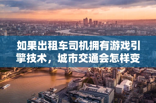 如果出租车司机拥有游戏引擎技术，城市交通会怎样变革？