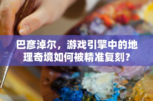 巴彦淖尔，游戏引擎中的地理奇境如何被精准复刻？
