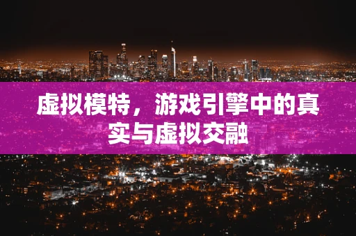 虚拟模特，游戏引擎中的真实与虚拟交融