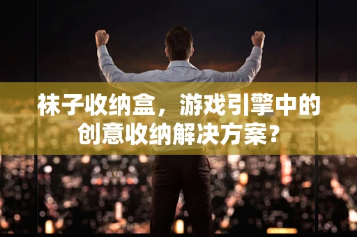 袜子收纳盒，游戏引擎中的创意收纳解决方案？