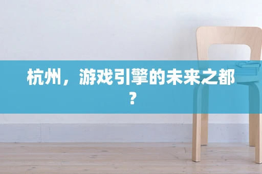 杭州，游戏引擎的未来之都？