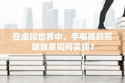 在虚拟世界中，手电筒的照明效果如何实现？