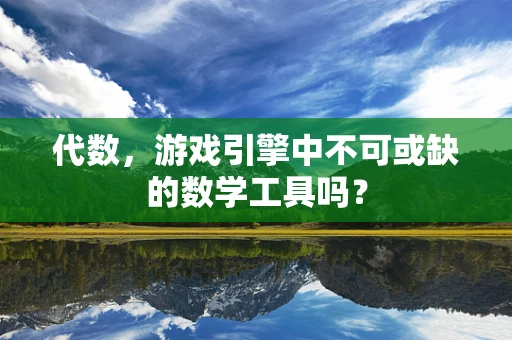 代数，游戏引擎中不可或缺的数学工具吗？