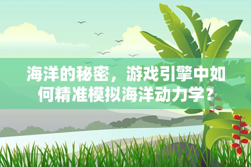 海洋的秘密，游戏引擎中如何精准模拟海洋动力学？