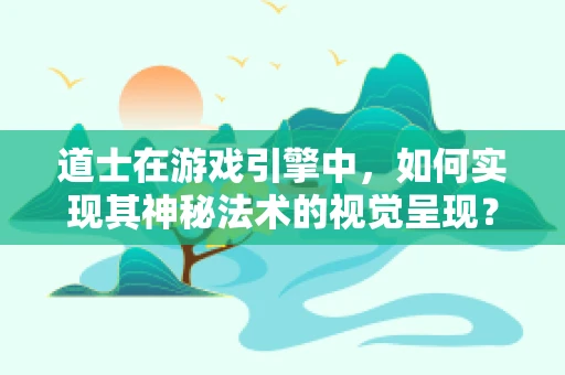 道士在游戏引擎中，如何实现其神秘法术的视觉呈现？