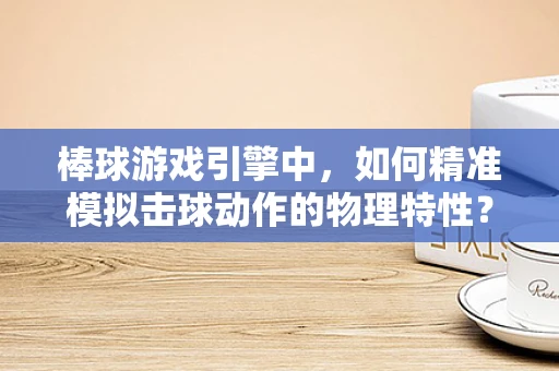 棒球游戏引擎中，如何精准模拟击球动作的物理特性？