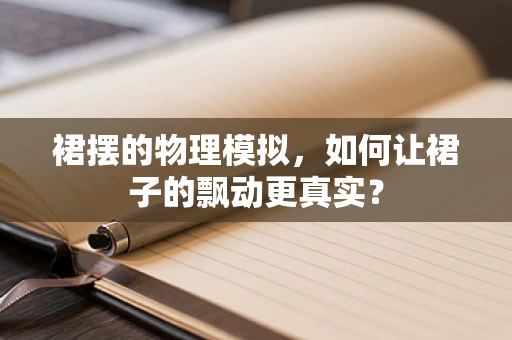 裙摆的物理模拟，如何让裙子的飘动更真实？