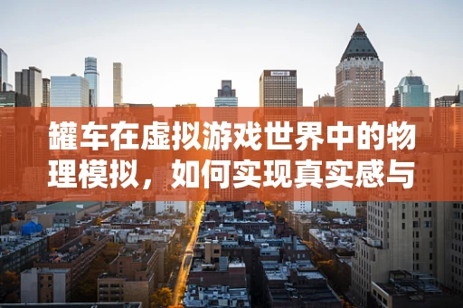 罐车在虚拟游戏世界中的物理模拟，如何实现真实感与性能的平衡？
