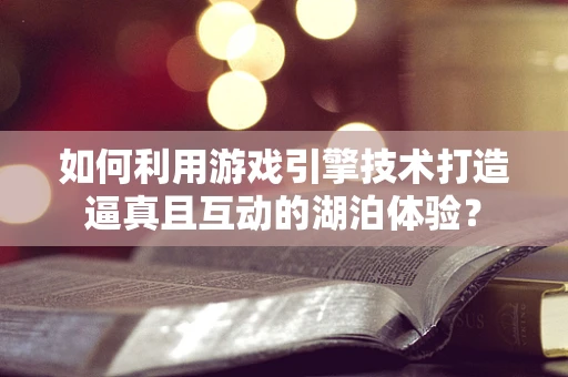如何利用游戏引擎技术打造逼真且互动的湖泊体验？