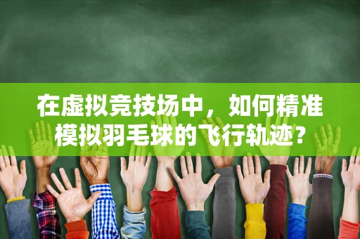 在虚拟竞技场中，如何精准模拟羽毛球的飞行轨迹？