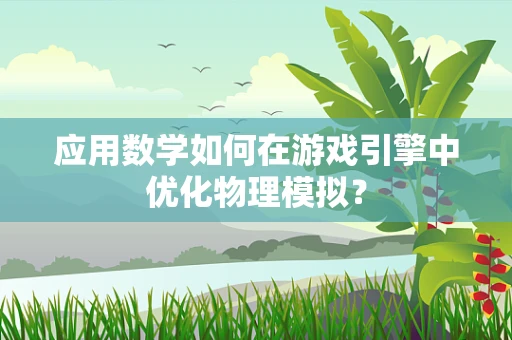 应用数学如何在游戏引擎中优化物理模拟？