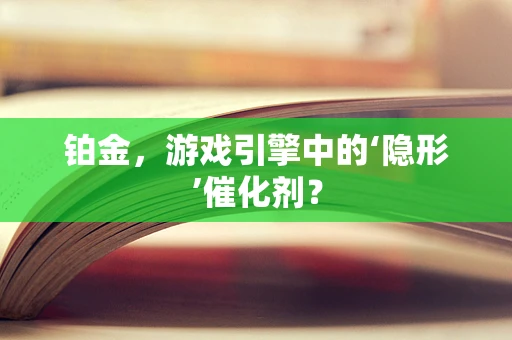 铂金，游戏引擎中的‘隐形’催化剂？