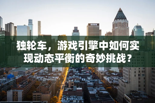 独轮车，游戏引擎中如何实现动态平衡的奇妙挑战？