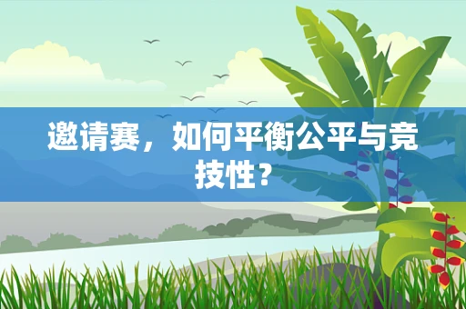 邀请赛，如何平衡公平与竞技性？