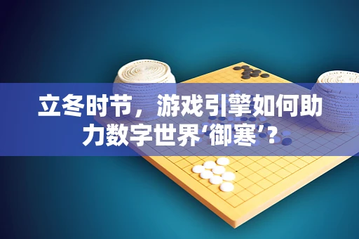 立冬时节，游戏引擎如何助力数字世界‘御寒’？