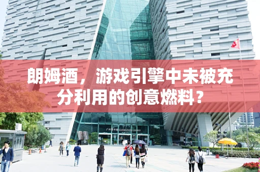 朗姆酒，游戏引擎中未被充分利用的创意燃料？