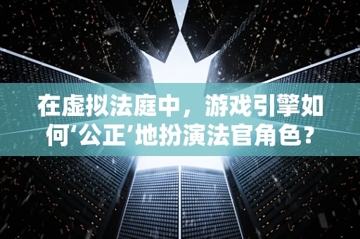 在虚拟法庭中，游戏引擎如何‘公正’地扮演法官角色？