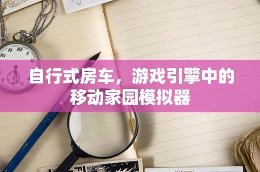 自行式房车，游戏引擎中的移动家园模拟器