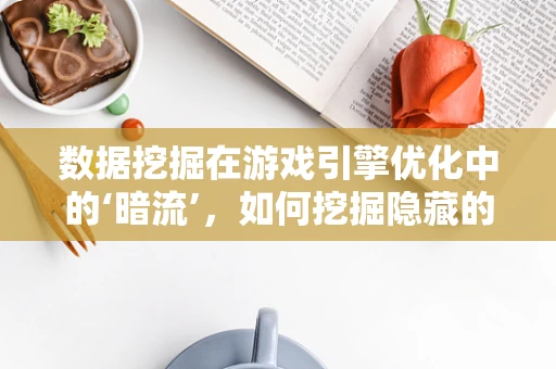 数据挖掘在游戏引擎优化中的‘暗流’，如何挖掘隐藏的玩家行为模式？