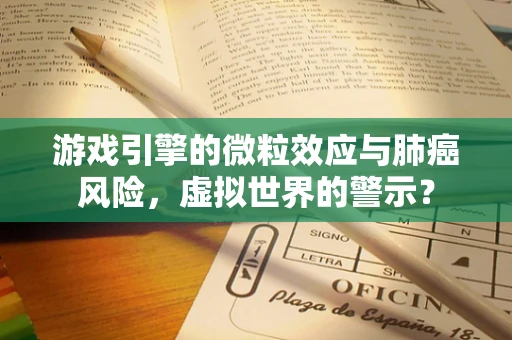 游戏引擎的微粒效应与肺癌风险，虚拟世界的警示？
