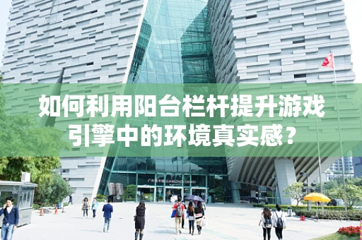 如何利用阳台栏杆提升游戏引擎中的环境真实感？