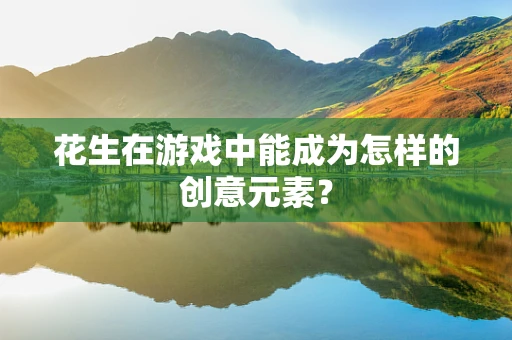 花生在游戏中能成为怎样的创意元素？