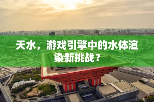 天水，游戏引擎中的水体渲染新挑战？