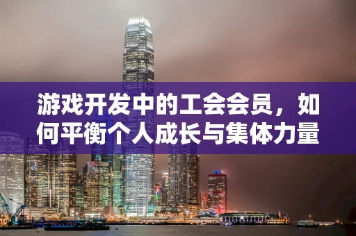 游戏开发中的工会会员，如何平衡个人成长与集体力量？
