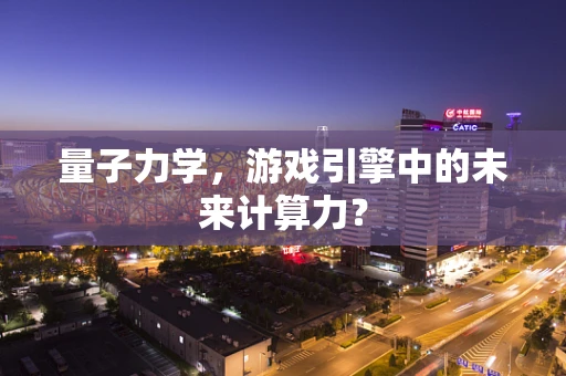 量子力学，游戏引擎中的未来计算力？