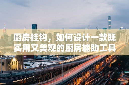 厨房挂钩，如何设计一款既实用又美观的厨房辅助工具？