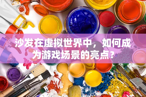 沙发在虚拟世界中，如何成为游戏场景的亮点？
