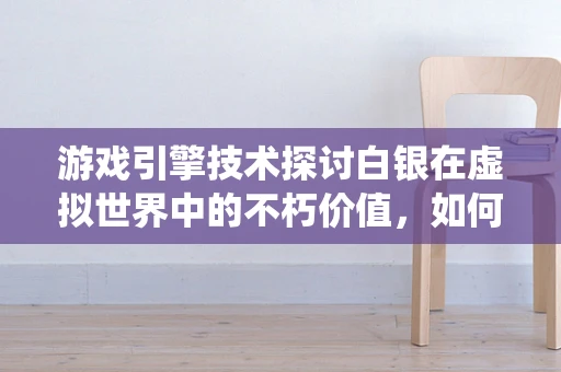 游戏引擎技术探讨白银在虚拟世界中的不朽价值，如何实现其动态经济系统中的稳定流通？