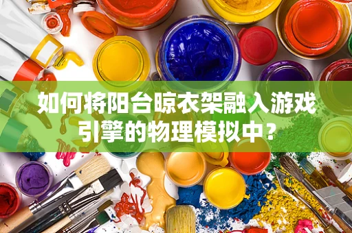 如何将阳台晾衣架融入游戏引擎的物理模拟中？