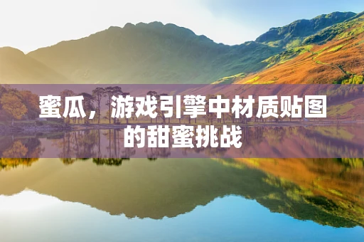 蜜瓜，游戏引擎中材质贴图的甜蜜挑战