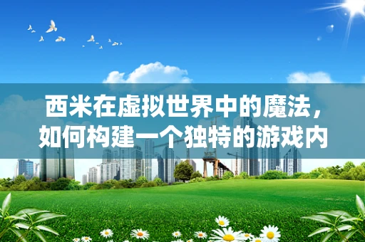 西米在虚拟世界中的魔法，如何构建一个独特的游戏内物品系统？