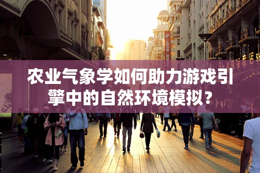 农业气象学如何助力游戏引擎中的自然环境模拟？