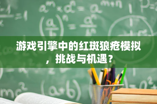 游戏引擎中的红斑狼疮模拟，挑战与机遇？