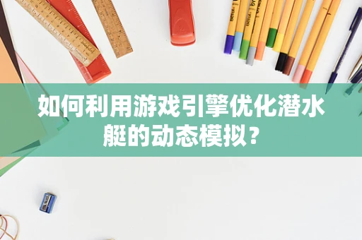 如何利用游戏引擎优化潜水艇的动态模拟？