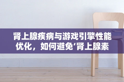 肾上腺疾病与游戏引擎性能优化，如何避免‘肾上腺素’式崩溃？