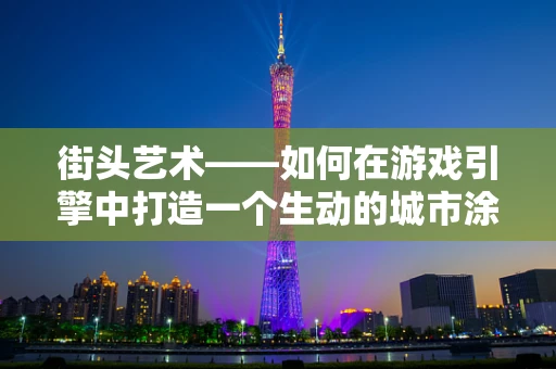 街头艺术——如何在游戏引擎中打造一个生动的城市涂鸦体验？