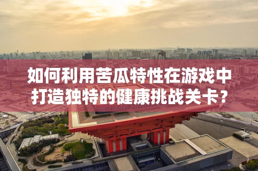 如何利用苦瓜特性在游戏中打造独特的健康挑战关卡？