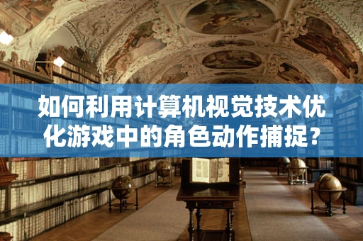 如何利用计算机视觉技术优化游戏中的角色动作捕捉？