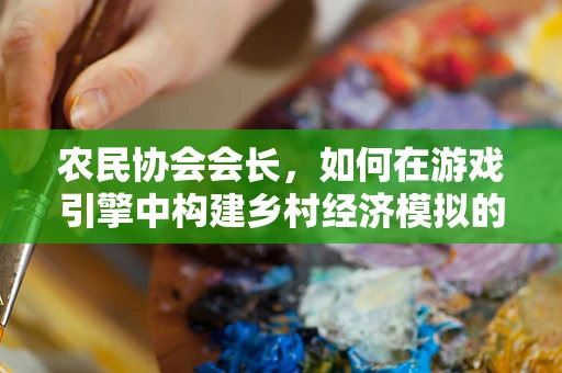 农民协会会长，如何在游戏引擎中构建乡村经济模拟的桥梁？