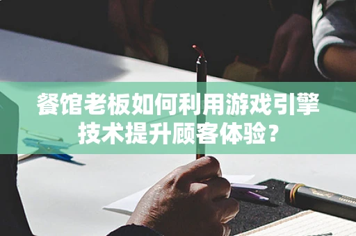 餐馆老板如何利用游戏引擎技术提升顾客体验？