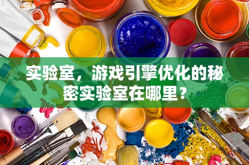 实验室，游戏引擎优化的秘密实验室在哪里？