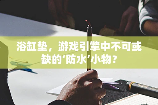 浴缸垫，游戏引擎中不可或缺的‘防水’小物？