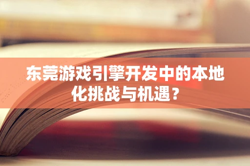东莞游戏引擎开发中的本地化挑战与机遇？