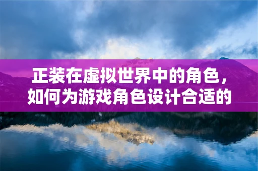 正装在虚拟世界中的角色，如何为游戏角色设计合适的‘衣着’？